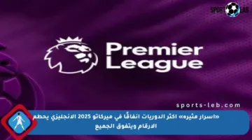 «أسرار مثيرة» أكثر الدوريات إنفاقًا في ميركاتو 2025 الإنجليزي يحطم الأرقام ويتفوق الجميع